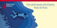 - PAOLO DI PAOLO CON IL SUO QUARTO ROMANZO "UNA STORIA QUASI SOLO D'AMORE".